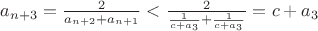 $a_{n+3}=\frac{2}{a_{n+2}+a_{n+1}}<\frac{2}{{\frac{1}{c+a_3}}+\frac{1}{c+a_3}}=c+a_3$