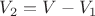 $V_2=V-V_1$