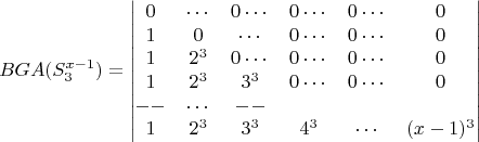 $$BGA(S_3^{x-1}) =\begin{vmatrix}0&\cdots&0\cdots&0\cdots&0\cdots&0\\1&0&\cdots&0\cdots&0\cdots&0\\1&2^3&0\cdots&0\cdots&0\cdots&0\\1&2^3&3^3&0\cdots&0\cdots&0\\--&\cdots&--\\1&2^3&3^3&4^3&\cdots&(x-1)^3\end{vmatrix} $$
