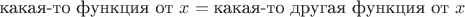 $\text{какая-то функция от~}x= \text{какая-то другая функция от~}x$