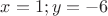 $x=1;y=-6$