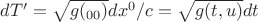 $dT'=\sqrt{g(_{00})}dx^0/c=\sqrt{g(t,u)}dt$ $dT'=\sqrt{g(_{00})}dx^0/c=\sqrt{g(t,u)}dt$
