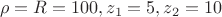 $$\rho=R=100, z_1=5, z_2=10$$