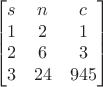 $$\begin{bmatrix}
s & n & c \\
1 & 2 & 1\\
2 & 6 & 3\\
3 & 24 & 945
\end{bmatrix}$$