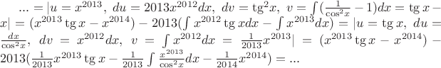 $...=|u={x}^{2013},\ du=2013x^{2012}dx,\ dv={\tg }^{2}x,\ v=\int_{}^{}(\frac{1}{{\cos }^{2}x}-1)  dx=\tg x-x|=({x}^{2013}\tg x-{x}^{2014})-2013(\int_{}^{}{x}^{2012}\tg xdx-\int_{}^{}{x}^{2013}  dx)=|u=\tg x,\ du=\frac{dx}{{\cos }^{2}x},\ dv={x}^{2012}dx,\ v=\int_{}^{}{x}^{2012}dx=\frac{1}{2013}{x}^{2013}|=({x}^{2013}\tg x-{x}^{2014})-2013(\frac{1}{2013}{x}^{2013}\tg x-\frac{1}{2013}\int_{}^{}\frac{{x}^{2013}}{{\cos }^{2}x}dx-\frac{1}{2014}{x}^{2014})=...$