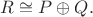 $R\cong P\oplus Q.$