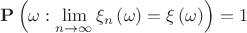 $\[{\bf{P}}\left( {\omega :\mathop {\lim }\limits_{n \to \infty } {\xi _n}\left( \omega  \right) = \xi \left( \omega  \right)} \right) = 1\]$