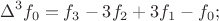 $$\Delta^3f_0=f_3-3f_2+3f_1-f_0;$$