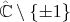 $\hat{\mathbb{C}}\setminus\{\pm 1\}$