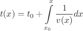$$t(x) = {t_0} + \int\limits_{{x_0}}^x {\frac{1}{{v(x)}}} dx $$