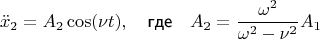 $$\ddot x_{2} = A_2 \cos (\nu t), \quad \textsf{где} \quad  A_2=\frac{\omega^2}{\omega^2 - \nu^2} A_1 $$