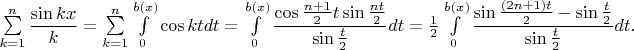 $\sum \limits _{k=1}^n\dfrac {\sin kx }k=\sum \limits _{k=1}^n\int \limits _0^{b(x)}\cos ktdt=\int \limits _0^{b(x)}\dfrac {\cos \frac {n+1}2t\sin \frac {nt}2}{\sin \frac t2}dt=\frac 12\int \limits _0^{b(x)}\dfrac {\sin \frac {(2n+1)t}2-\sin \frac t2}{\sin \frac t2}dt.$
