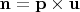 $\mathbf{n}=\mathbf{p}\times \mathbf{u}$