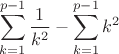 $$\sum_{k=1}^{p-1}\frac1{k^2}-\sum_{k=1}^{p-1}{k^2}$$