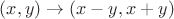$(x, y) \to (x-y, x+y)$