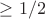 $ \ge {1/2}$