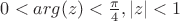 $0<arg(z)<\frac{\pi}{4},|z|<1$