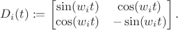 $$D_i(t):=\begin{bmatrix}\sin(w_i t) & \cos(w_it) \\ \cos(w_i t) & -\sin(w_i t)\end{bmatrix}.$$