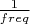 $\frac{1}{freq}$