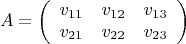 $$
A=\left(\begin{array}{ccc}v_{11}&v_{12}&v_{13}\\
v_{21}&v_{22}&v_{23}
\end{array}\right)
$$