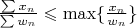 $\frac{\sum x_n}{\sum w_n}\leqslant\max\{\frac{x_n}{w_n}\}$