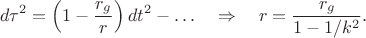 $$d\tau^2=\left(1-\dfrac{r_g}{r}\right)dt^2-\ldots\quad\Rightarrow\quad r=\dfrac{r_g}{1-1/k^2}.$$