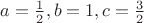 $a=\frac{1}{2}, b=1, c=\frac{3}{2}$
