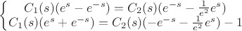 $\left\{\begin{matrix}
C_1(s) (e^s-e^{-s})=C_2(s) (e^{-s}-\frac{1}{e^2}e^s)\\ 
C_1(s) (e^s+e^{-s})=C_2(s) (-e^{-s}-\frac{1}{e^2}e^s)-1
\end{matrix}\right.$