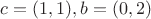 $c=(1,1), b=(0,2)$