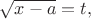 $\sqrt{x-a}=t,$