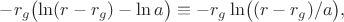 $-r_g\bigl(\ln(r-r_g)-\ln a\bigr)\equiv-r_g\ln\bigl((r-r_g)/a\bigr),$
