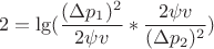 $$ 2 = \lg (  \frac {(\Delta p_1)^2}{2 \psi v} *  \frac {2 \psi v}{(\Delta p_2)^2} )$$