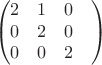 $$\begin{pmatrix}
 2&  1& 0\\ 
0&  2&  0\\ 
0&  0&  2&\\
\end{pmatrix}$$