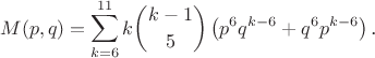 $$M(p,q)=\sum_{k=6}^{11}k\binom{k-1}5\left(p^6q^{k-6}+q^6p^{k-6}\right)\text{.}$$