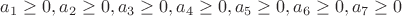 $  a_1\geq 0,a_2\geq 0,a_3\geq 0,a_4\geq 0, a_5\geq 0,a_6\geq 0,a_7\geq 0$