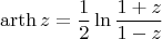 $$\operatorname{arth} z=\frac{1}{2} \ln{\frac{1+z}{1-z}}$$