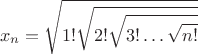 $$x_n=\sqrt{1!\sqrt{2!\sqrt{3!\dots\sqrt{n!}}}}$$
