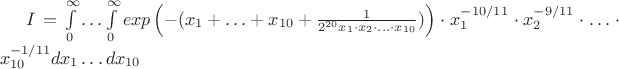 $I = \int\limits_{0}^\infty \ldots \int\limits_{0}^\infty exp\left(-(x_1+\ldots+x_{10}+\frac{1}{2^{20}x_1 \cdot x_2 \cdot \ldots \cdot x_{10}}) \right) \cdot x_1^{-10/11} \cdot x_2^{-9/11} \cdot \ldots \cdot x_{10}^{-1/11} dx_1 \ldots dx_{10}$