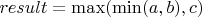 $result = \max(\min(a, b), c)$