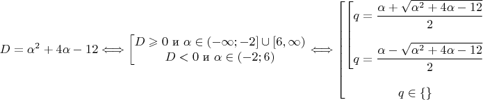 $$\begin{eqnarray*}
D = \alpha^2 + 4\alpha - 12 
\Longleftrightarrow
\left[ 
\begin{matrix}
D \geqslant 0 \text{ и } \alpha \in (-\infty;-2] \cup [6,\infty)\\
D < 0  \text{ и } \alpha \in (-2; 6)
\end{matrix} \right. \Longleftrightarrow 
\left[ \begin{matrix}
\left[ 
\begin{matrix}
q = \dfrac{\alpha + \sqrt{\alpha^2+4\alpha-12}}{2}\\ ~\\
q = \dfrac{\alpha - \sqrt{\alpha^2+4\alpha-12}}{2}
\end{matrix}
\right.\\ ~\\
q \in \{\}
\end{matrix} \right. \end{eqnarray*}$$