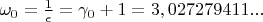 $ \omega_{0} =
\frac{1}{\epsilon} = \gamma_{0} + 1 = 3,027279411...$