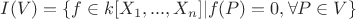 $I(V) = \left\lbrace f \in k[X_1, ..., X_n] | f(P) = 0, \forall P \in V \right\rbrace$