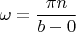 \[
\omega  = \frac{{\pi n}}{{b - 0}}
\]