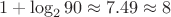 $$1+\log_2{90} \approx 7.49 \approx 8$$