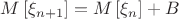 $M\left[\xi_{n+1}\right]=M\left[\xi_{n}\right]+B$