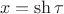 $$
x = \operatorname{sh} \tau 
$$