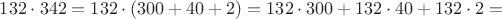 $132\cdot 342=132\cdot (300+40+2)=132\cdot 300+132\cdot 40+132\cdot 2=$