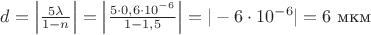 $d=\left|\frac{5\lambda}{1-n}\right|=\left|\frac{5\cdot 0,6\cdot 10^{-6}}{1-1,5}\right|=|-6\cdot 10^{-6}|=6$ мкм