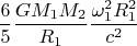 $$ \frac {6} {5} \frac {G M_1 M_2} {R_1} \frac {\omega_1^2 R_1^2} {c^2} $$