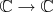 $\mathbb{C}\to\mathbb{C}$